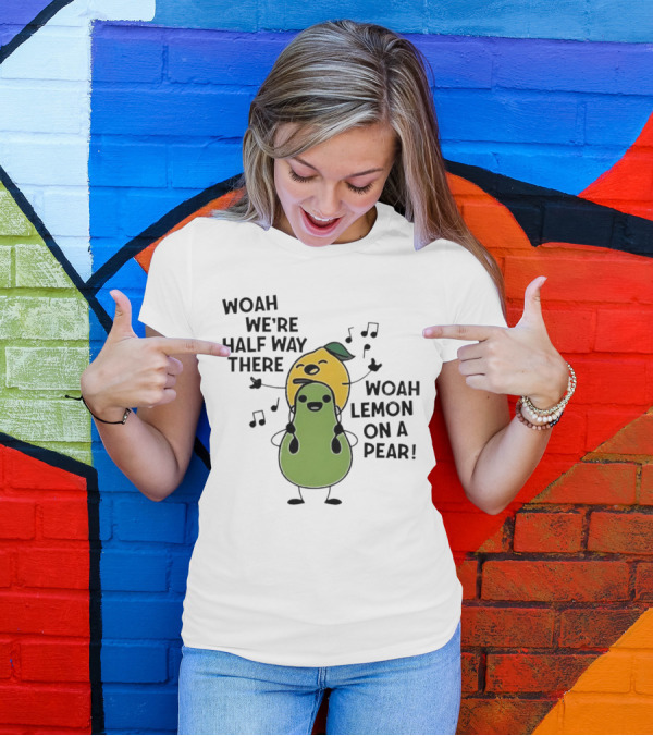 Woah We’re Half Way There Woah Lemon On A Pear Cute Singing Fruit Characters T-Shirt