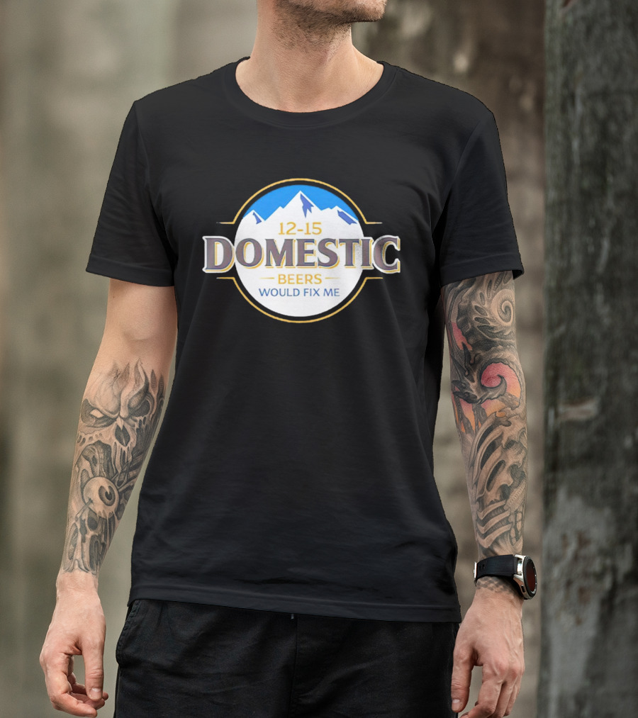 12-15 Domestic Beers Would Fix Me Alpine T-Shirt