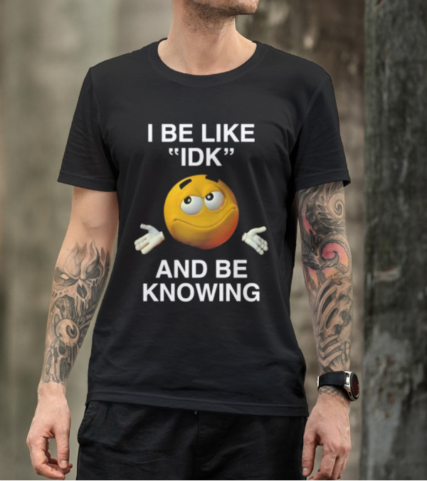 I Be Like IDK And Be Knowing Emoji T-Shirt