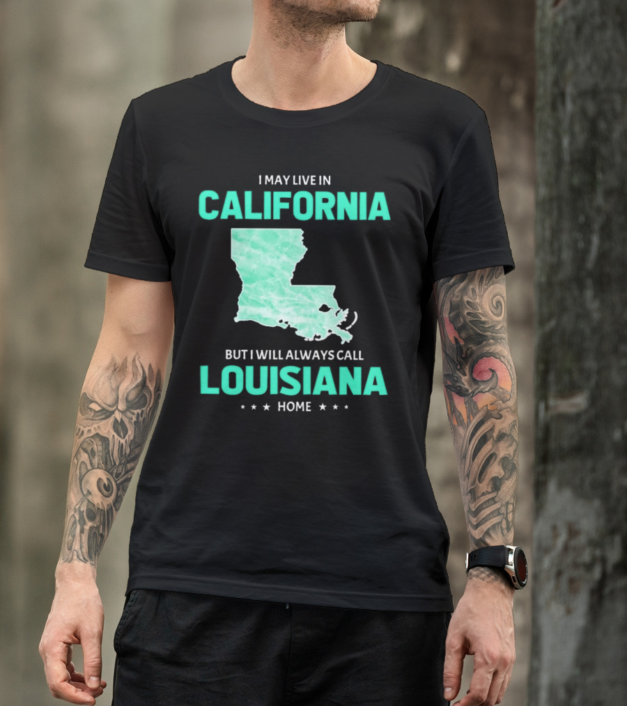 I May Live In California But I Will Always Call Louisiana Home With Map T-Shirt