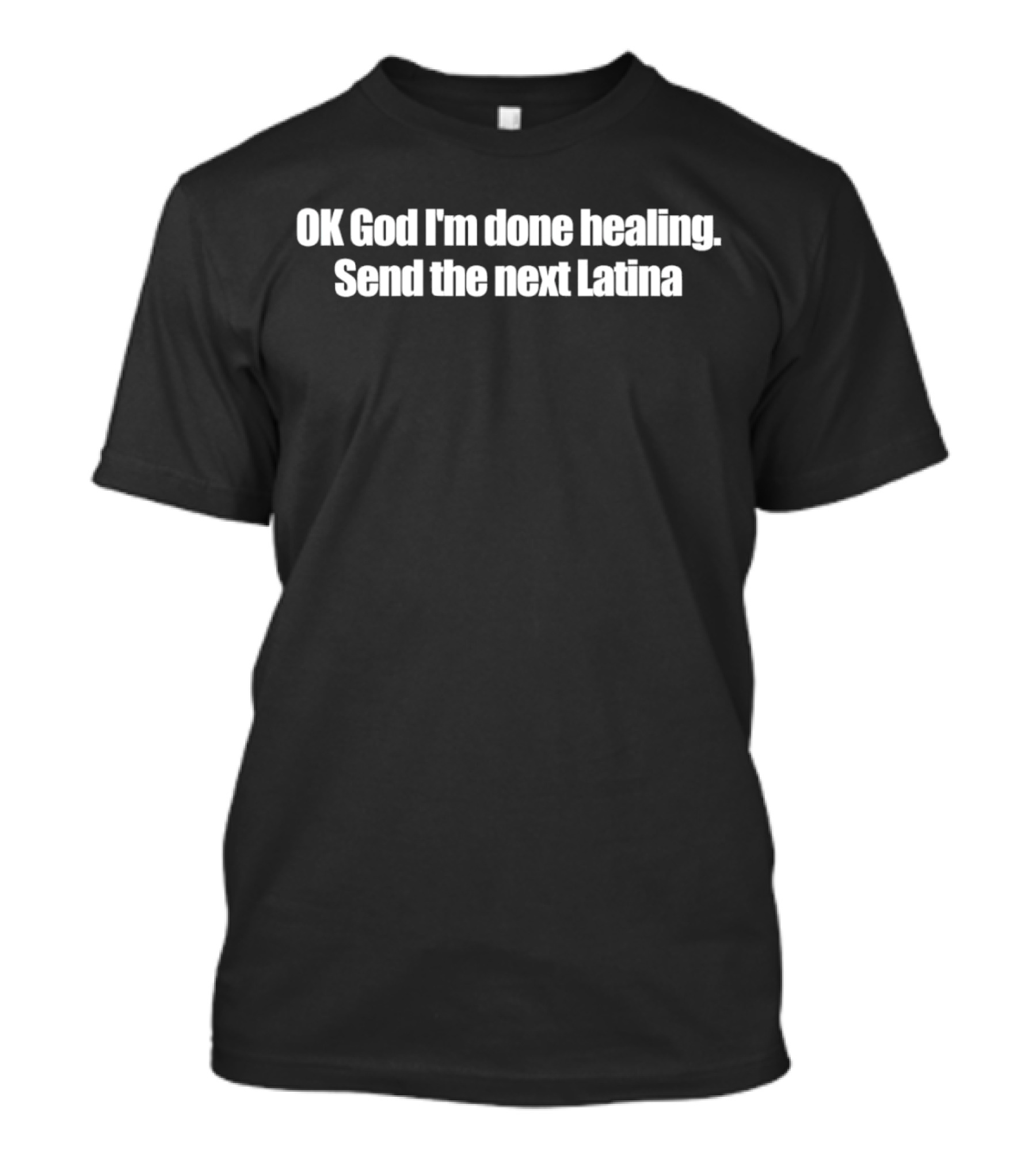 OK God I'm Done Healing Send The Next Latina T-Shirt