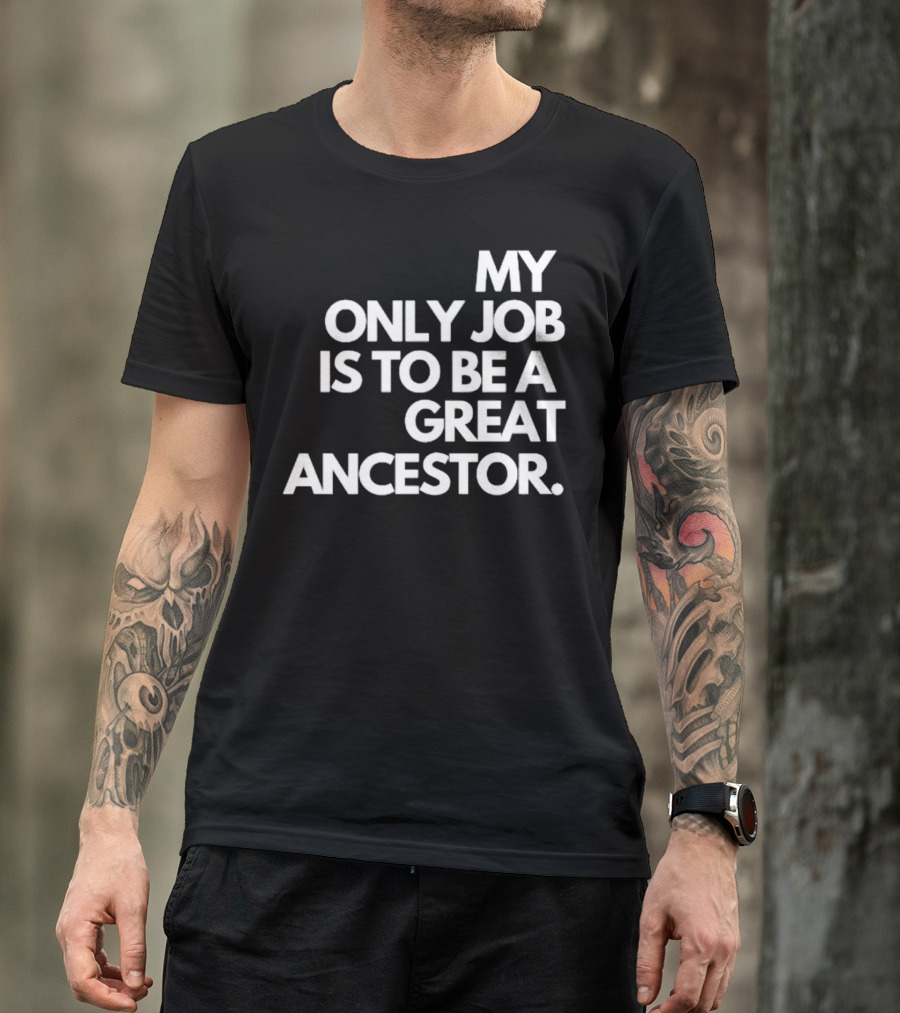 MY ONLY JOB IS TO BE A GREAT ANCESTOR T-Shirt