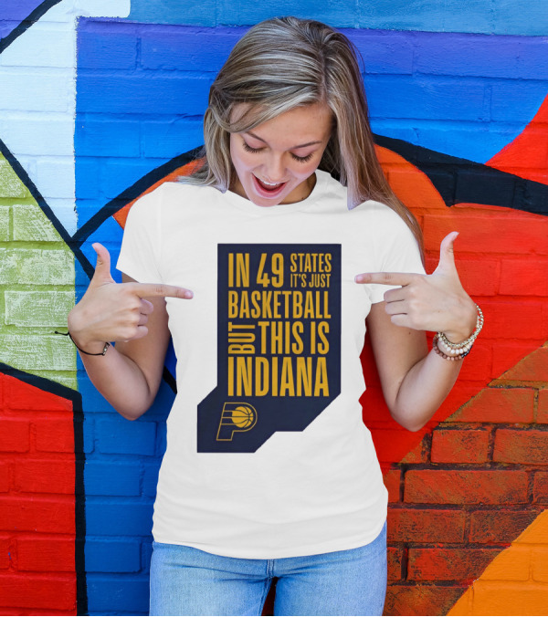 Indiana Pacers In 49 States It's Just Basketball But This Is Indiana T-Shirt