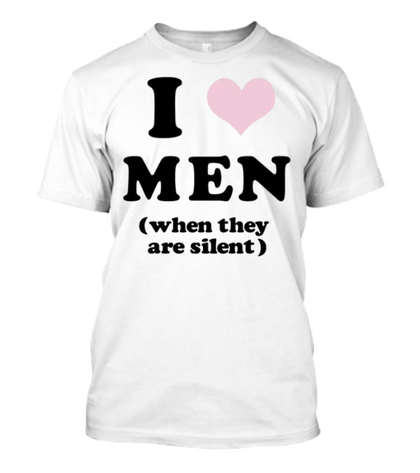 I Love Men (When They Are Silent) T-Shirt