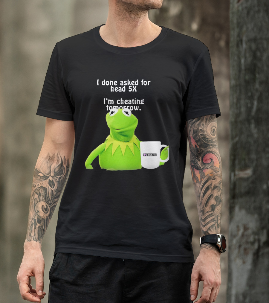 I Done Asked For Head 5X I’m Cheating Tomorrow Frog With Mug Ctespn T-Shirt