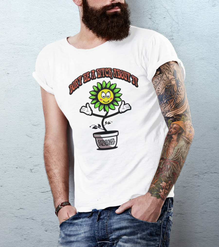 Don't Be A Bitch About It Smiling Sunflower Eazybaked Pot Plant T-Shirt