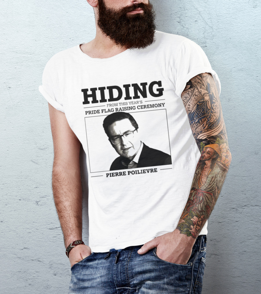 Hiding From This Year’s Pride Flag Raising Ceremony Pierre Poilievre T-Shirt