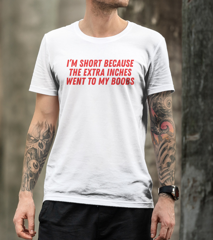 I'm Short Because The Extra Inches Went To My Boobs T-Shirt