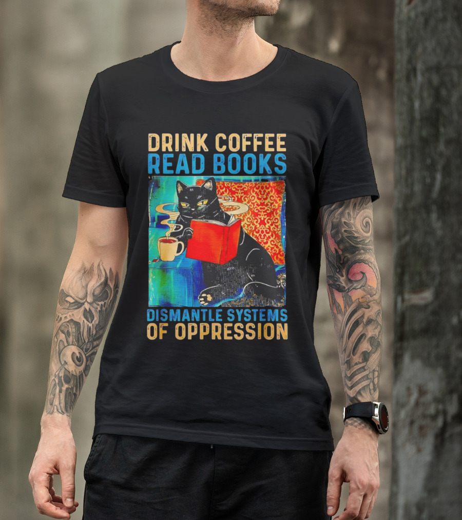 Drink Coffee Read Books Black Cat Dismantle Systems Of Oppression T-Shirt
