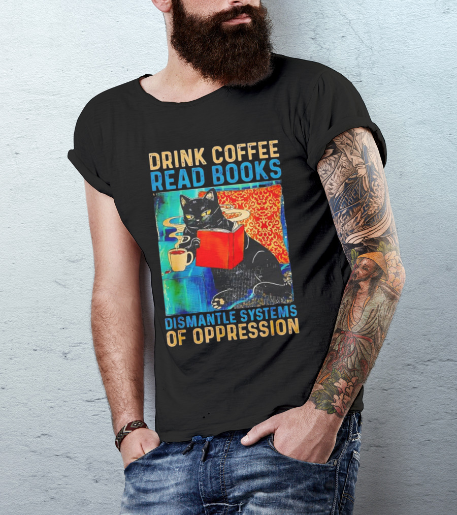 Drink Coffee Read Books Black Cat Dismantle Systems Of Oppression T-Shirt