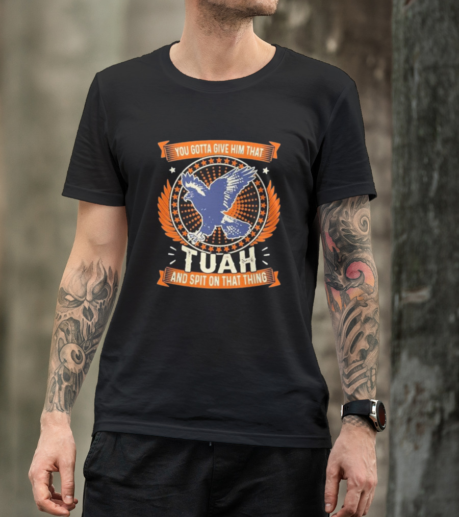 You Gotta Give Him That Tuah And Spit On That Thing Eagle Emblem T-Shirt