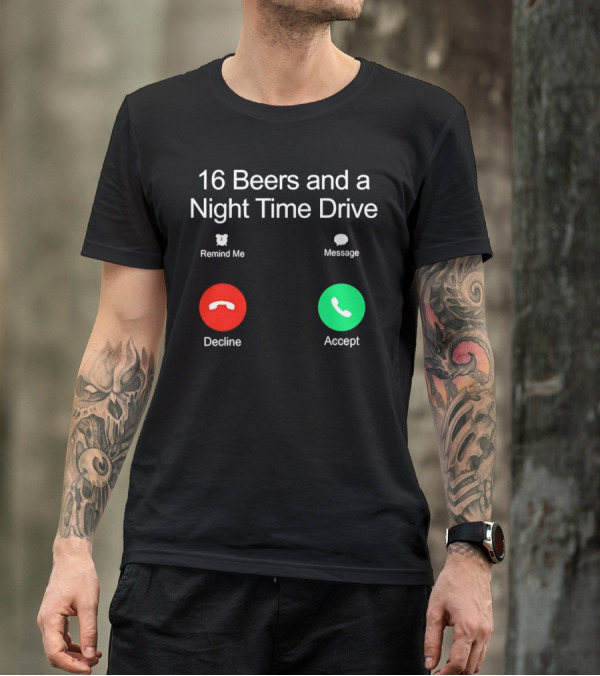 16 Beers And A Night Time Drive Accept Decline Call T-Shirt