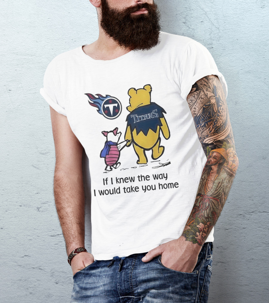 Winnie The Pooh And Piglet Tennessee Titans If I Knew The Way I Would Take You Home T-Shirt