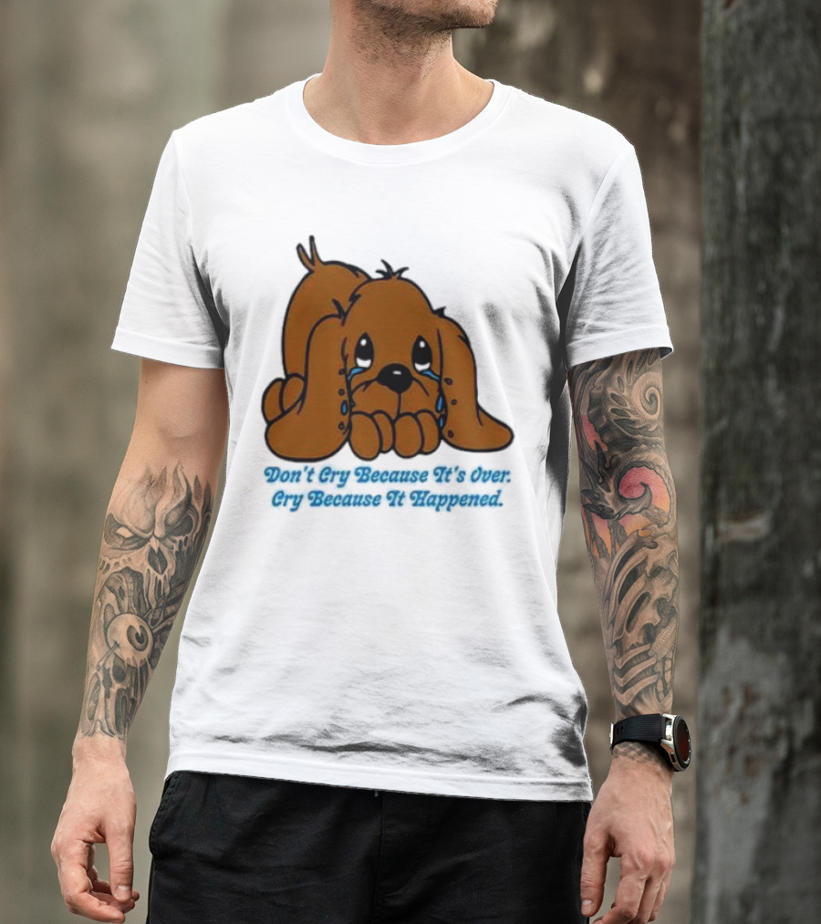 Don’t Cry Because It’s Over Cry Because It Happened Cute Crying Dog T-Shirt