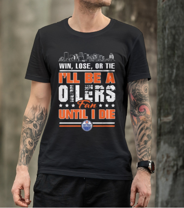 Win Lose Or Tie I'll Be A Oilers Fan Until I Die Edmonton Oilers Skyline Elements T-Shirt