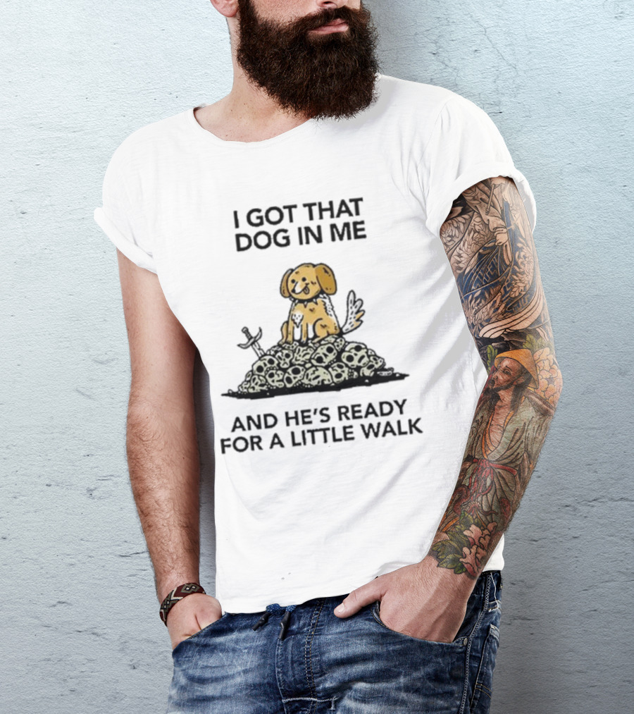 I Got That Dog In Me And He's Ready For A Little Walk On Skull Pile T-Shirt