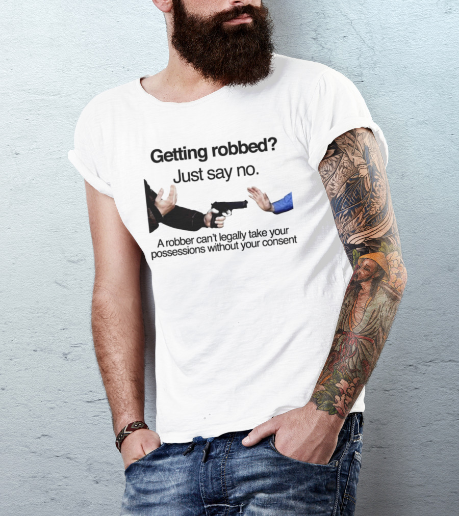 Getting Robbed Just Say No A Robber Can't Legally Take Your Possessions Without Your Consent T-Shirt