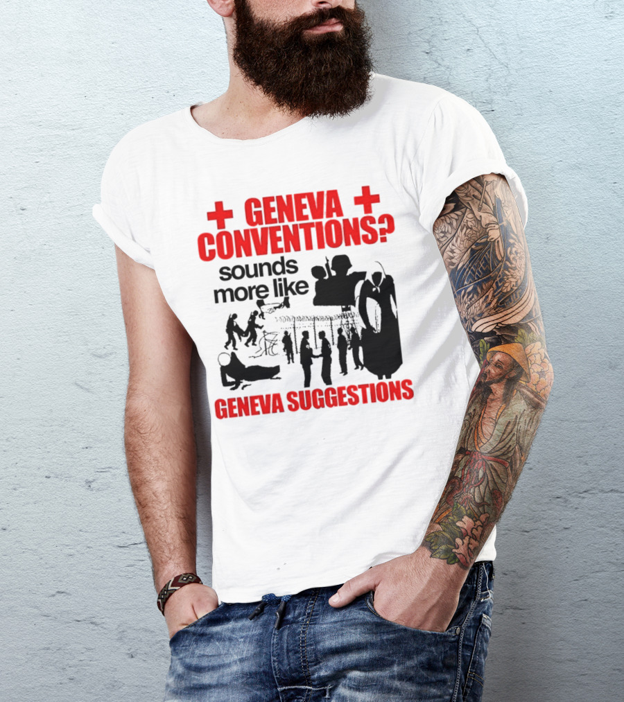 Geneva Conventions? Sounds More Like Geneva Suggestions T-Shirt