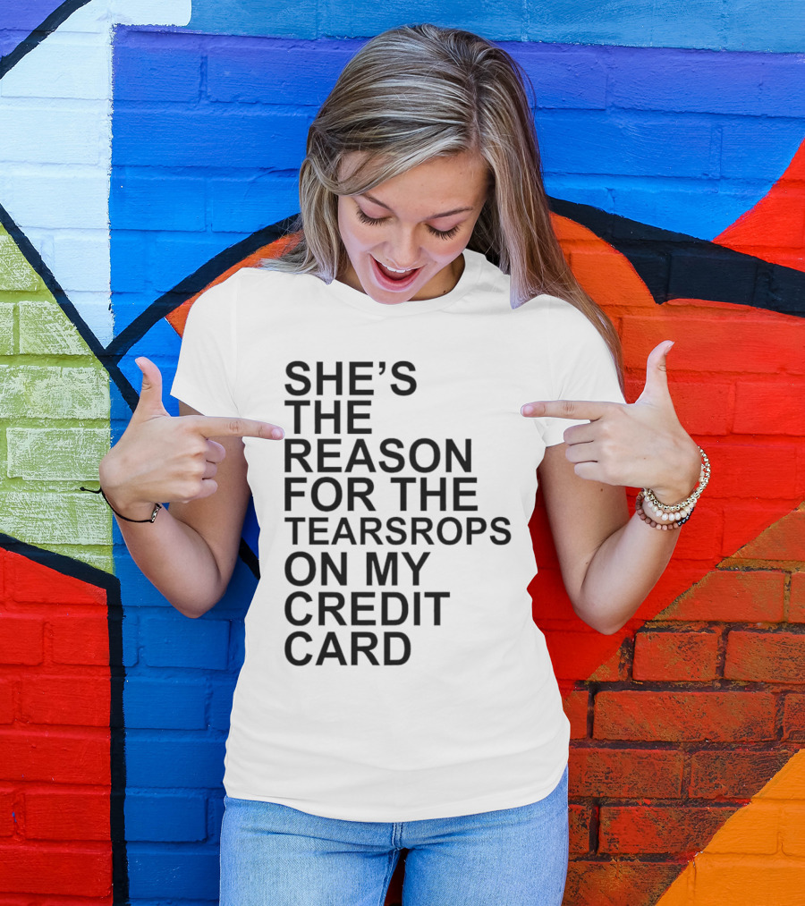 She’s The Reason For The Teardrops On My Credit Card T-Shirt