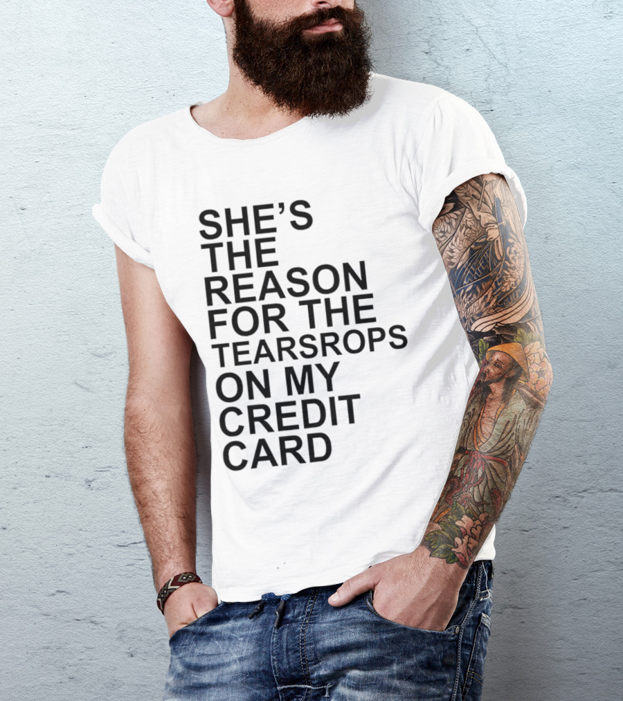 She’s The Reason For The Teardrops On My Credit Card T-Shirt
