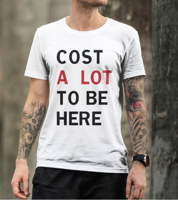 COST A LOT TO BE HERE T-Shirt