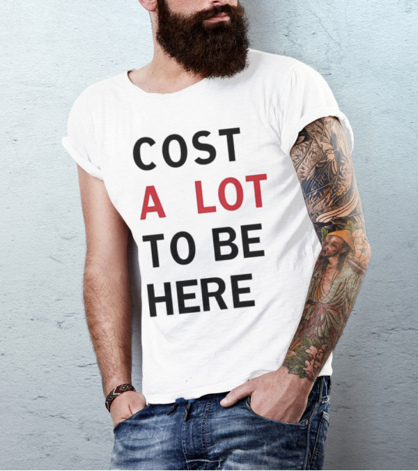 COST A LOT TO BE HERE T-Shirt