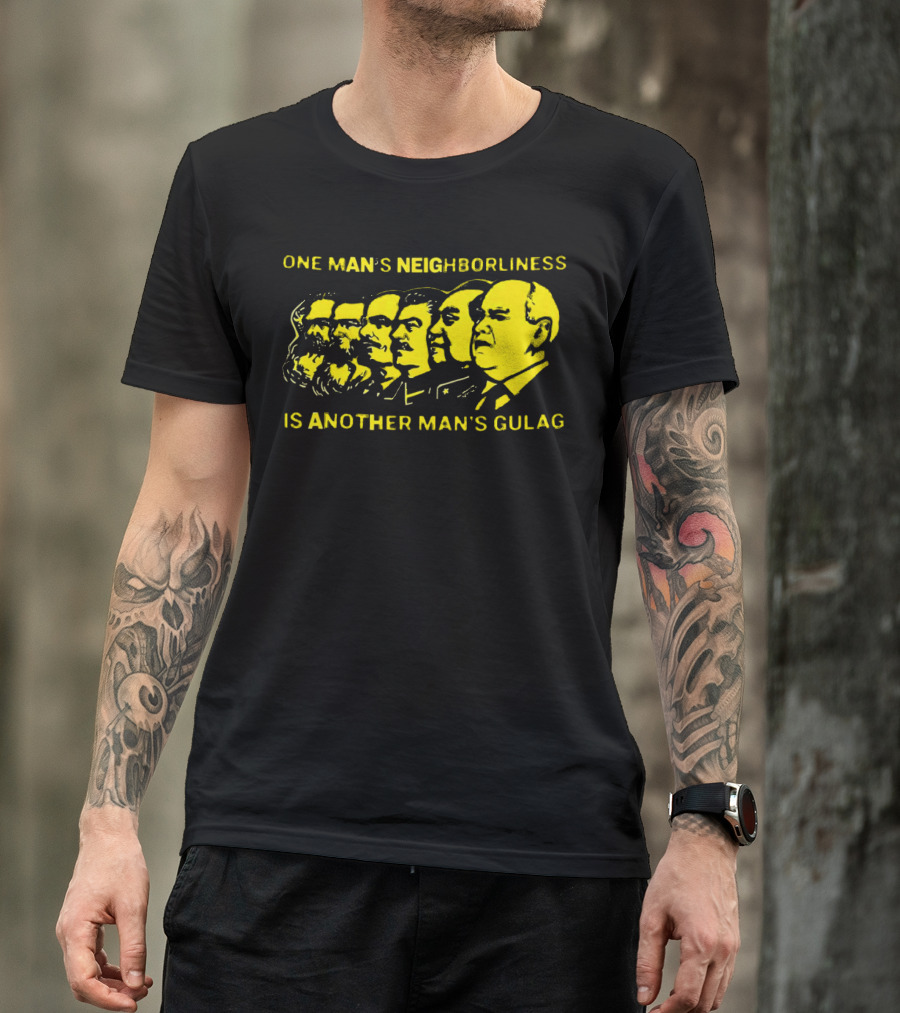 One Man’s Neighborliness Is Another Man’s Gulag Marx Lenin Stalin Mao Brezhnev Gorbachev T-Shirt