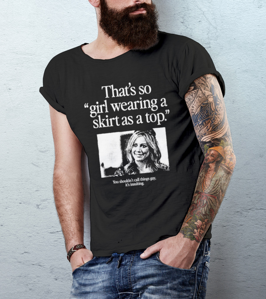 That's So Girl Wearing A Skirt As A Top You Shouldn't Call Things Gay Hilary Duff T-Shirt