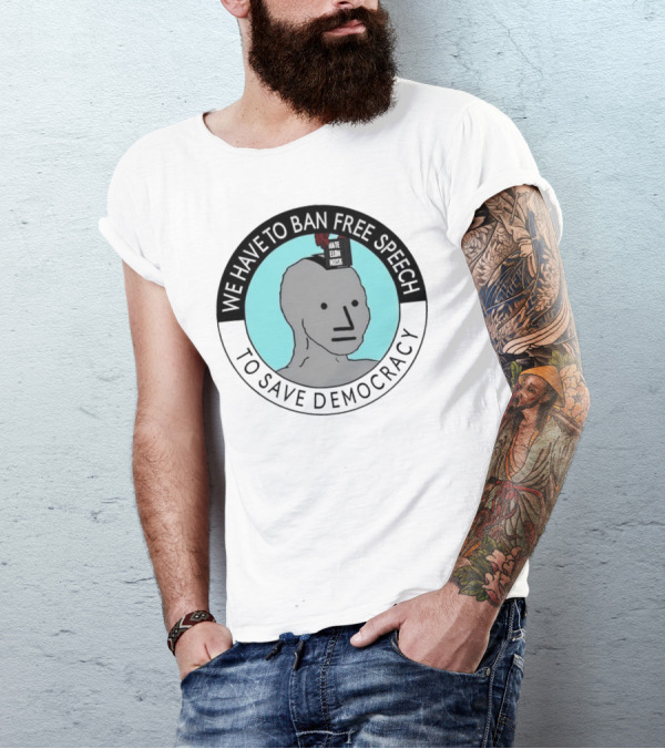 We Have To Ban Free Speech To Save Democracy NPC Meme T-Shirt