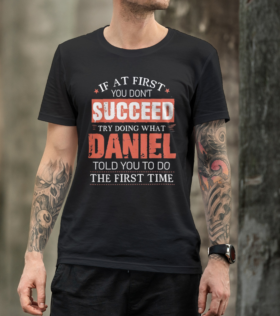 If At First You Don't Succeed Try Doing What Daniel Told You To Do The First Time T-Shirt