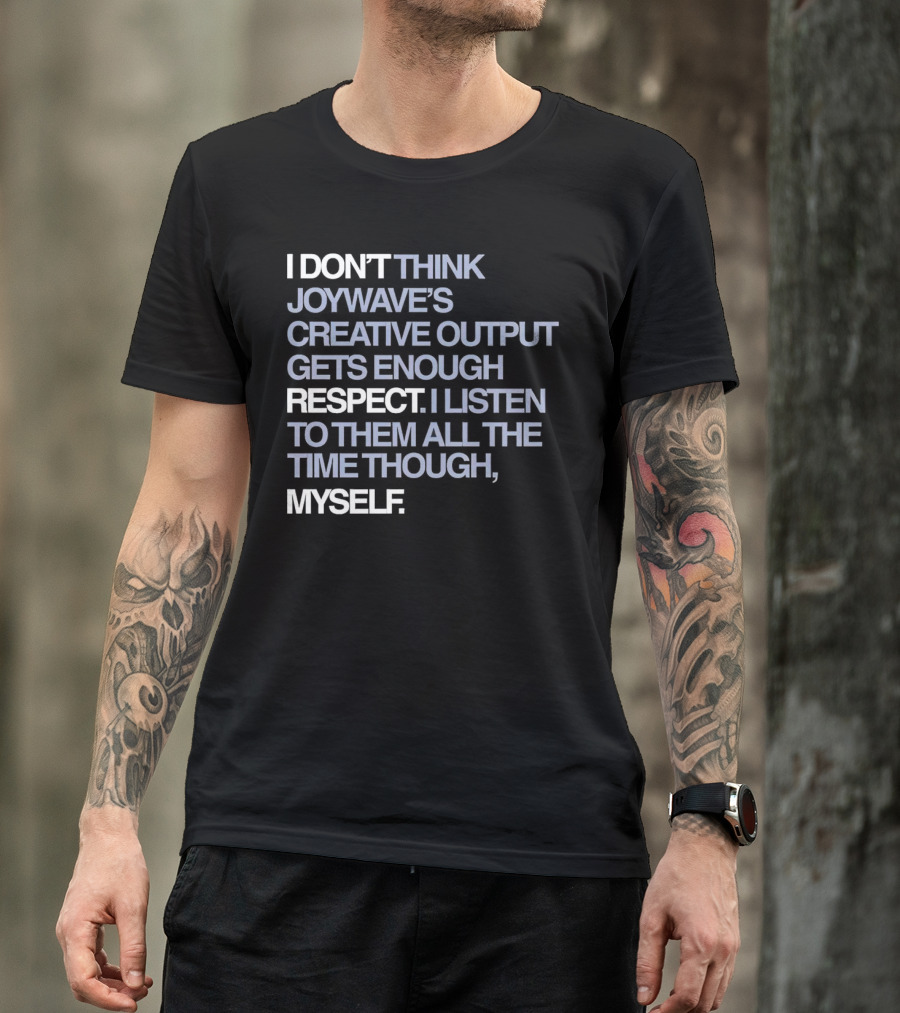 I Don’t Think Joywave’s Creative Output Gets Enough Respect I Listen To Them All The Time Though Myself T-Shirt