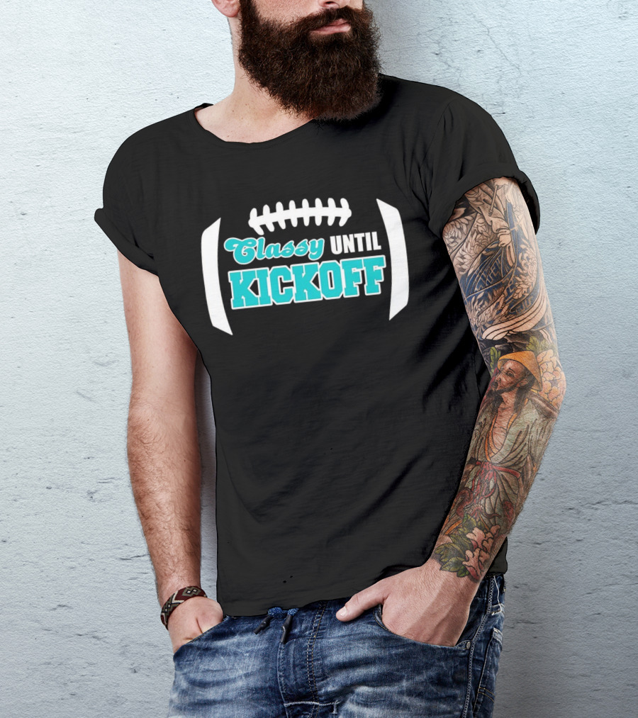 Miami Dolphins Classy Until Kickoff Football Motivational T-Shirt
