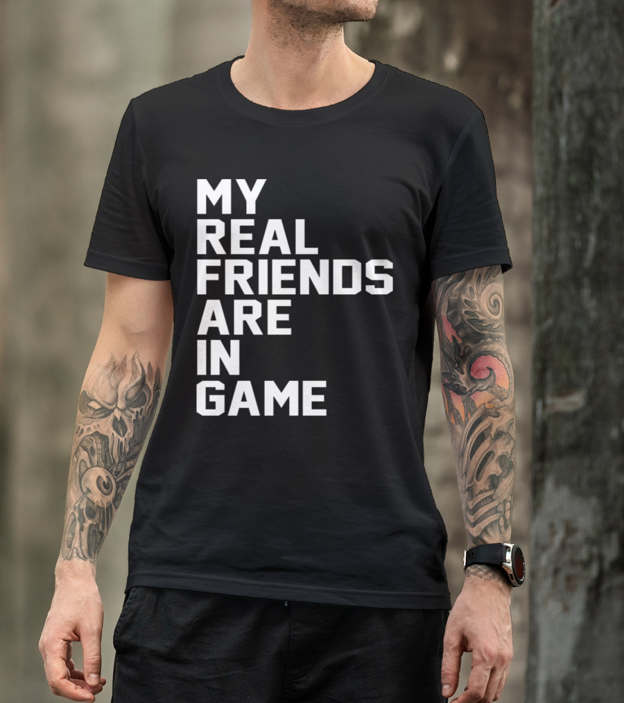 My Real Friends Are In Game Video Gamer T-Shirt