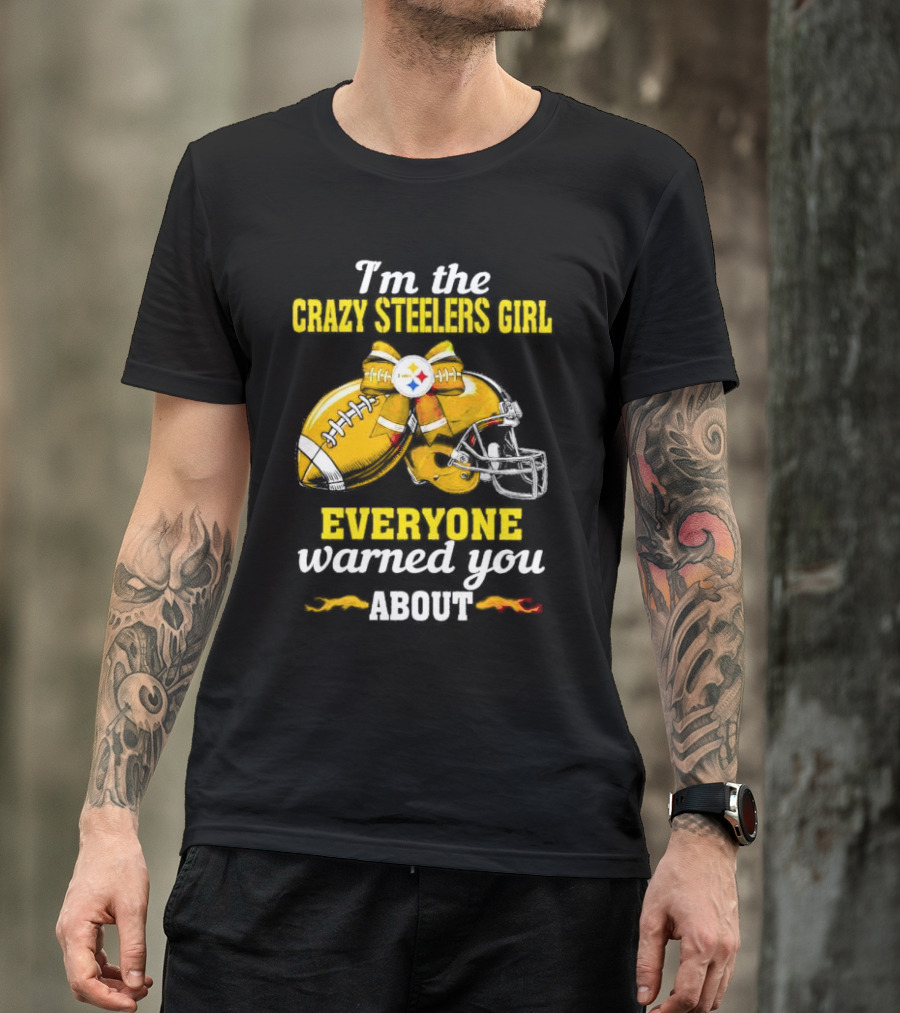 I’m The Crazy Steelers Girl Everyone Warned You About Football And Helmet T-Shirt