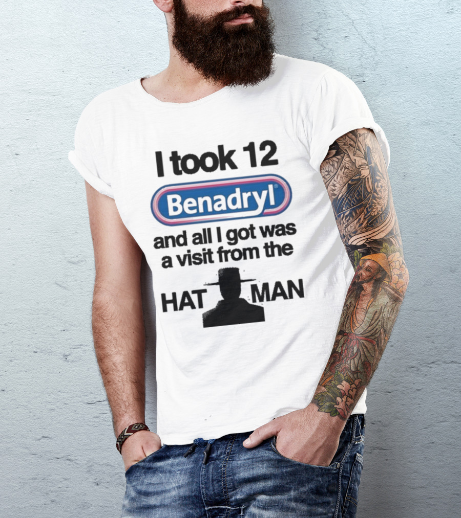 I Took 12 Benadryl And All I Got Was A Visit From The Hat Man T-Shirt