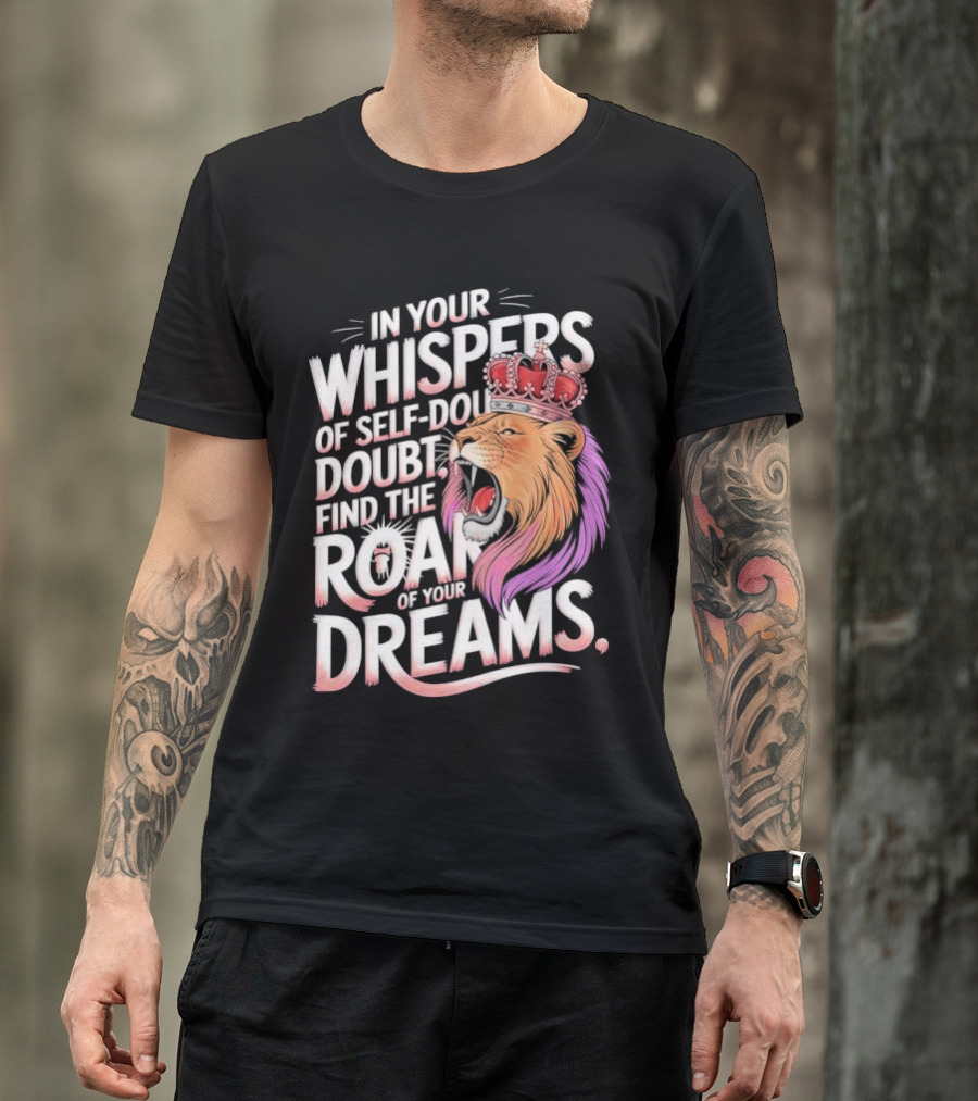 In Your Whispers Of Self-Doubt Find The Roar Of Your Dreams Lion With Crown T-Shirt