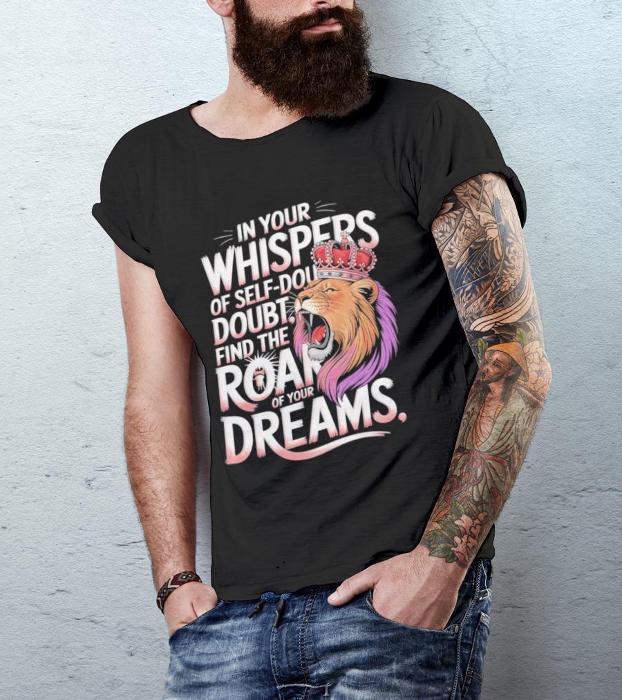 In Your Whispers Of Self-Doubt Find The Roar Of Your Dreams Lion With Crown T-Shirt