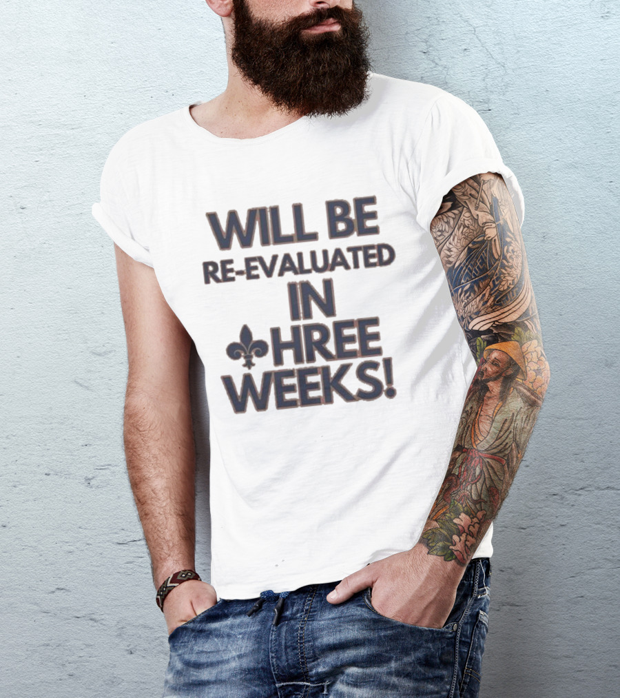 Will Be Re-Evaluated In Three Weeks New Orleans Saints Fleur-de-Lis T-Shirt