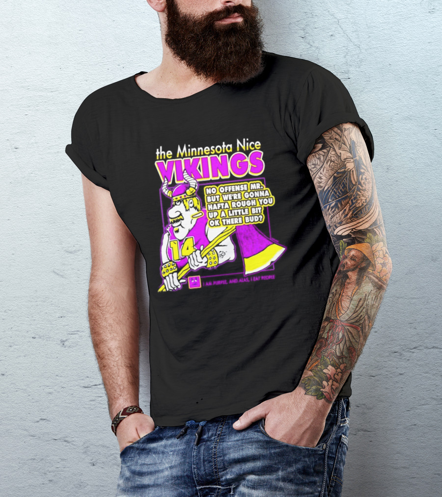 The Minnesota Nice Vikings No Offense Mr. But We’re Gonna Hafta Rough You Up A Little Bit Ok There Bud I Am Purple And Alas I Eat People T-Shirt