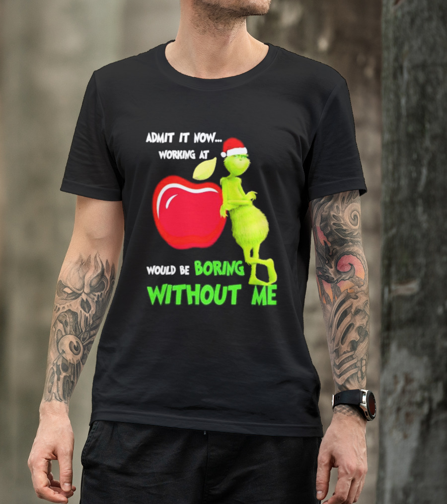 Admit It Now Grinch In Santa Hat Working At Applebee’s Would Be Boring Without Me Christmas T-Shirt