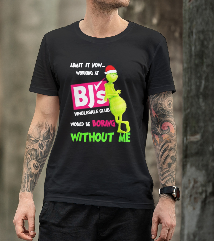 Grinch Santa Hat Admit It Now Working At BJ’s Wholesale Club Would Be Boring Without Me Christmas T-Shirt