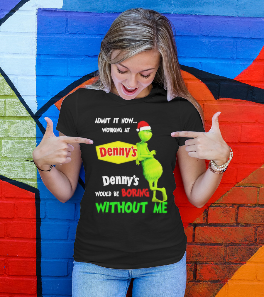 Admit It Now Working At Denny’s Grinch With Santa Hat Would Be Boring Without Me Christmas T-Shirt