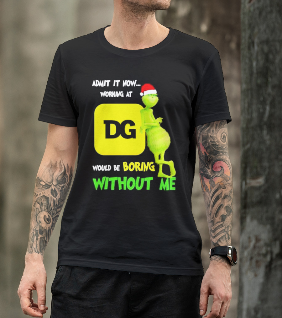 Admit It Now Working At DG Would Be Boring Without Me Grinch Santa Hat Christmas T-Shirt