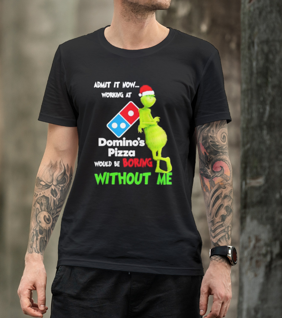 Admit It Now Grinch With Santa Hat Working At Domino’s Pizza Would Be Boring Without Me Christmas T-Shirt