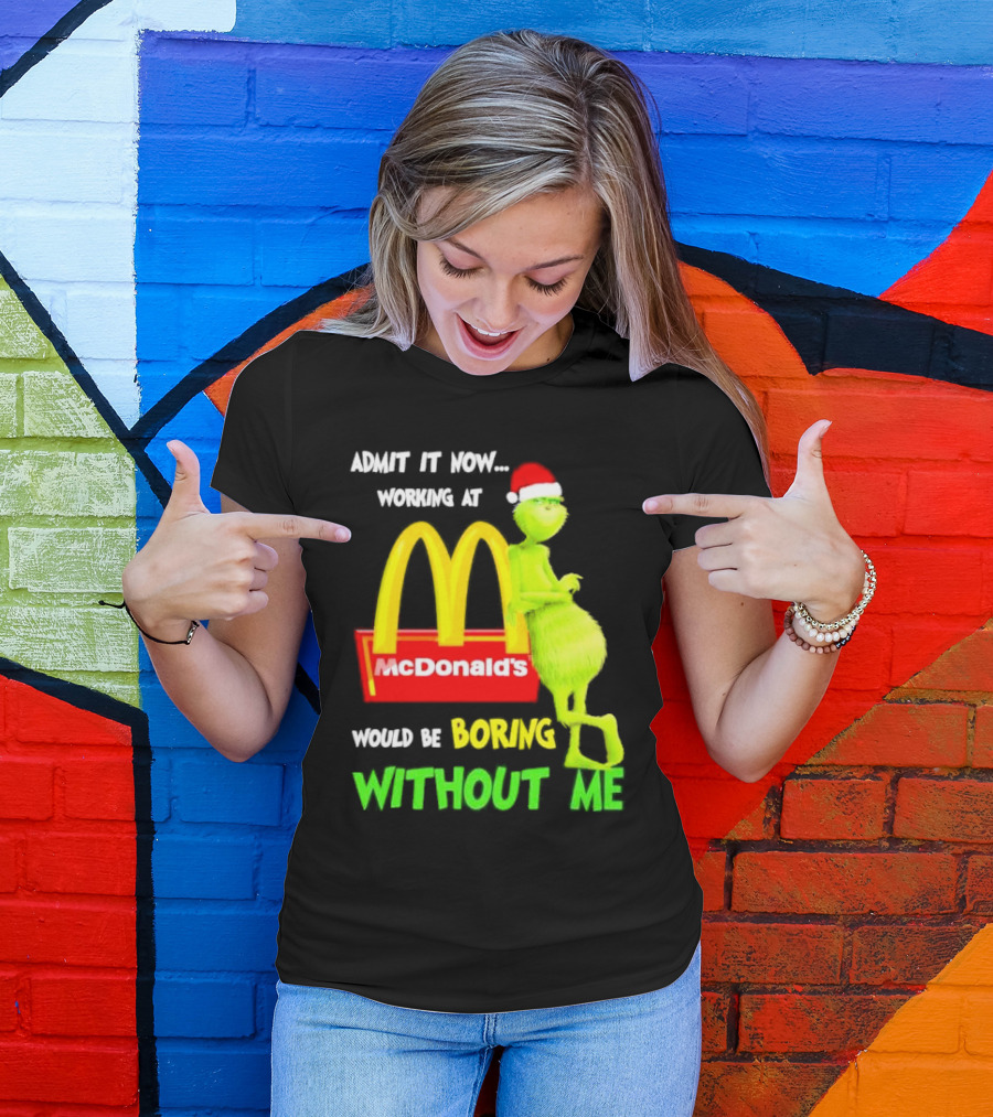 Grinch With Santa Hat Admit It Now Working At McDonald’s Would Be Boring Without Me Christmas T-Shirt