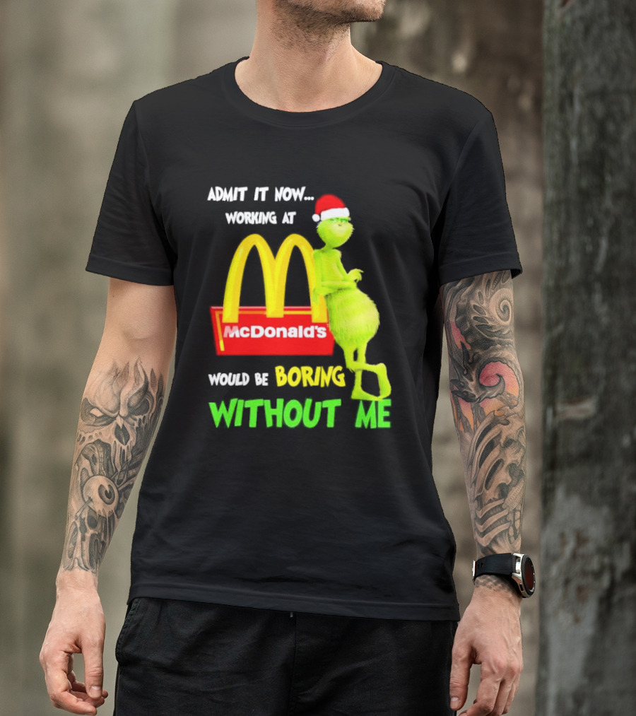 Grinch With Santa Hat Admit It Now Working At McDonald’s Would Be Boring Without Me Christmas T-Shirt