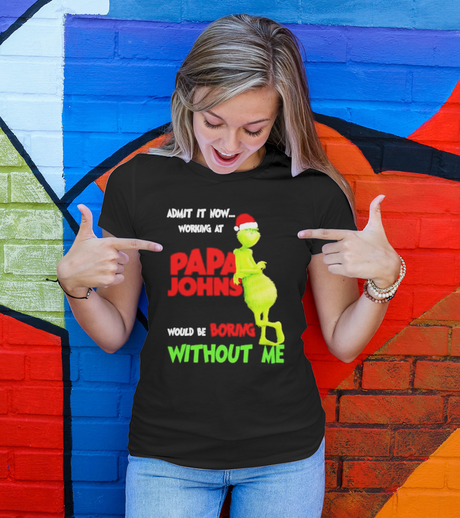Admit It Now Working At Papa John's Would Be Boring Without Me Grinch With Santa Hat Christmas T-Shirt