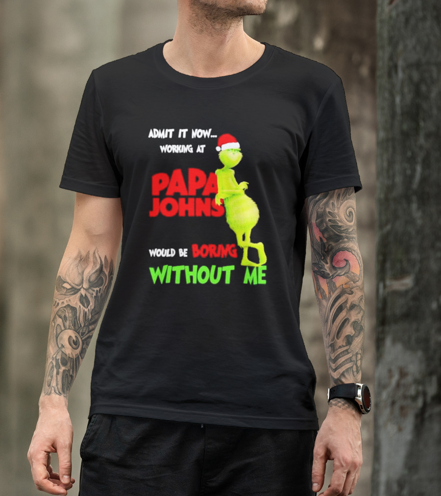 Admit It Now Working At Papa John's Would Be Boring Without Me Grinch With Santa Hat Christmas T-Shirt