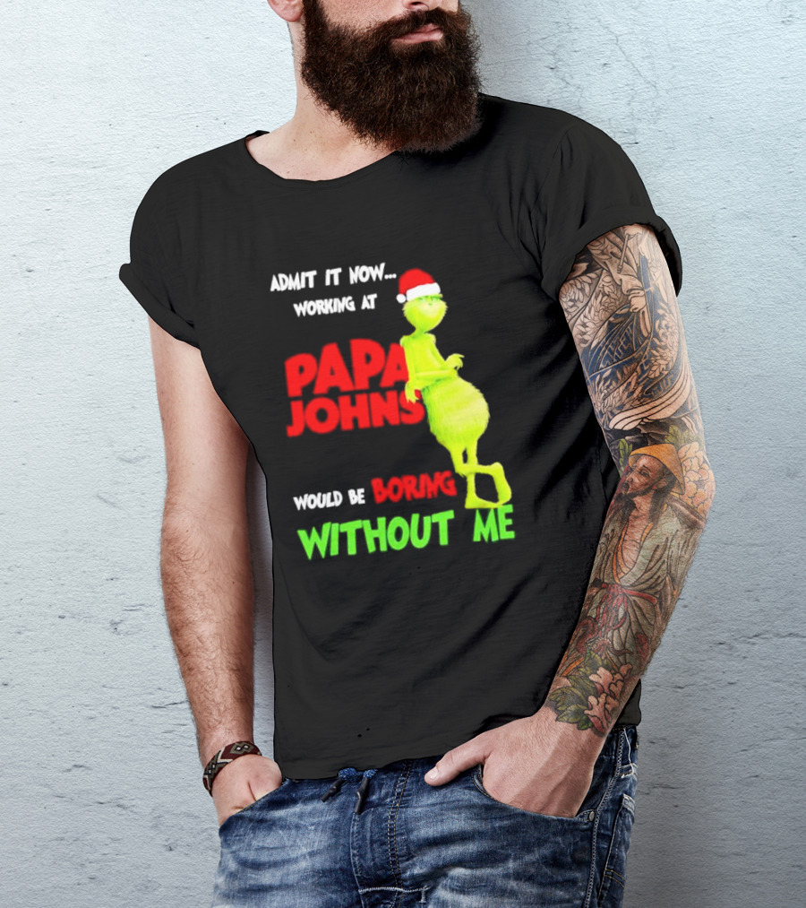 Admit It Now Working At Papa John's Would Be Boring Without Me Grinch With Santa Hat Christmas T-Shirt