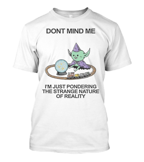 DONT MIND ME I'M JUST PONDERING THE STRANGE NATURE OF REALITY WITH TRAIN TRACKS AND CRYSTAL BALL T-Shirt